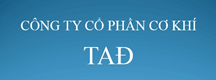 Cơ Khí TAĐ - Công Ty Cổ Phần Cơ Khí TAĐ